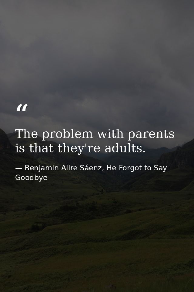 The problem with parents is that they're adults. — Benjamin Alire Sáenz, He Forgot to Say Goodbye