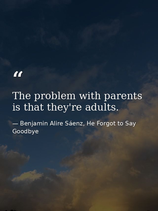 The problem with parents is that they're adults. — Benjamin Alire Sáenz, He Forgot to Say Goodbye