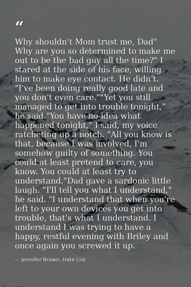 Why shouldn't Mom trust me, Dad" Why are you so determined to make me out to be the bad guy all the time?" I stared at t — Jennifer Brown, Hate List