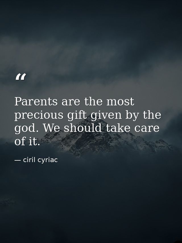 Parents are the most precious gift given by the god. We should take care of it. — ciril cyriac