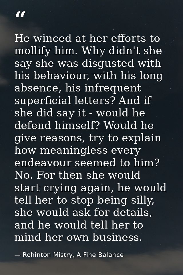 He winced at her efforts to mollify him. Why didn't she say she was disgusted with his behaviour, with his long absence, — Rohinton Mistry, A Fine Balance