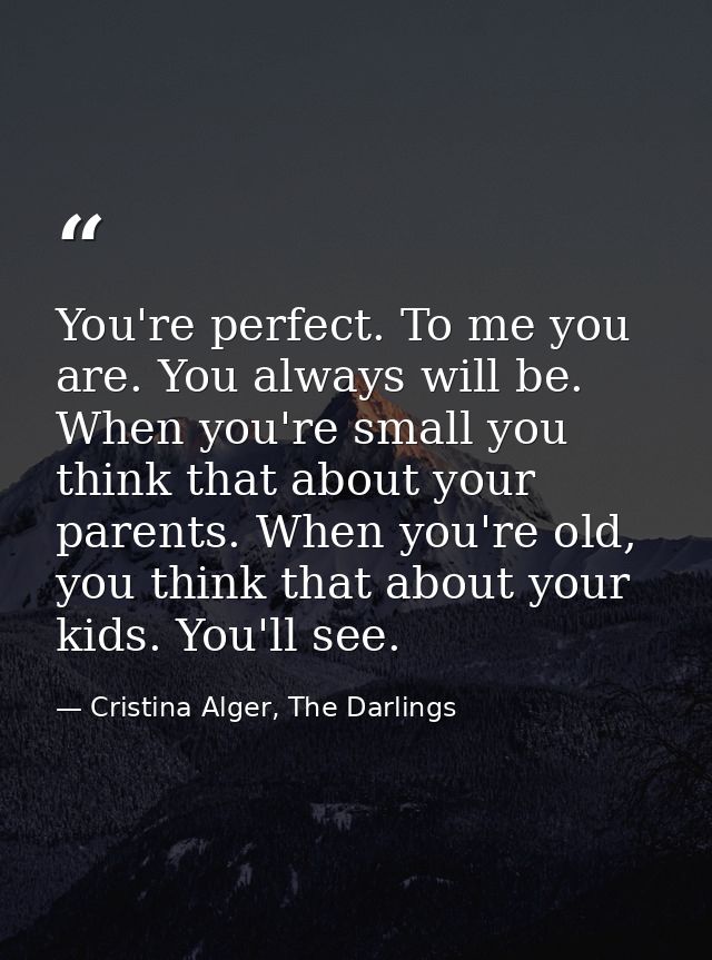 You're perfect. To me you are. You always will be. When you're small you think that about your parents. When you're old, — Cristina Alger, The Darlings