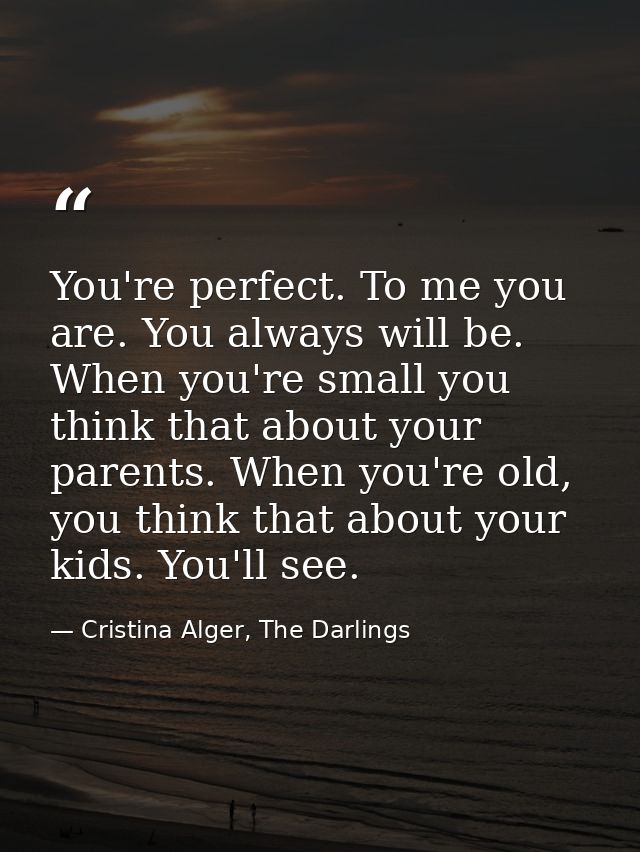 You're perfect. To me you are. You always will be. When you're small you think that about your parents. When you're old, — Cristina Alger, The Darlings