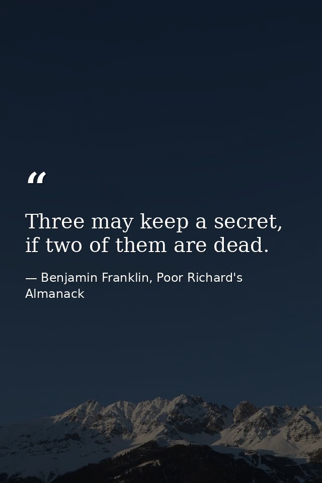 Three may keep a secret, if two of them are dead. — Benjamin Franklin, Poor Richard's Almanack