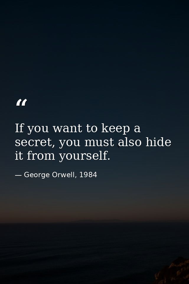 If you want to keep a secret, you must also hide it from yourself. — George Orwell, 1984