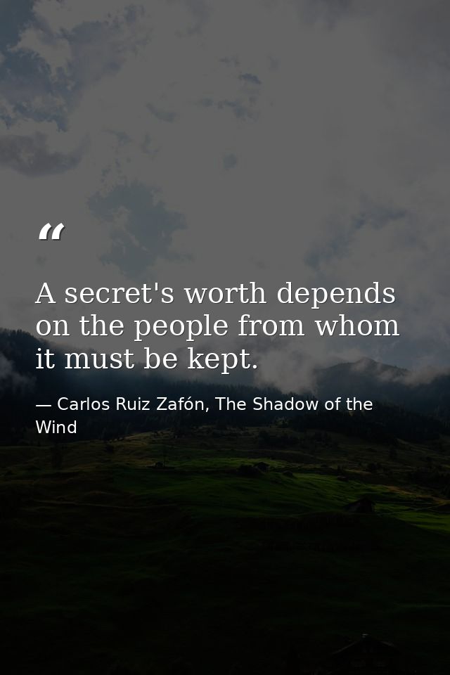 A secret's worth depends on the people from whom it must be kept. — Carlos Ruiz Zafón, The Shadow of the Wind