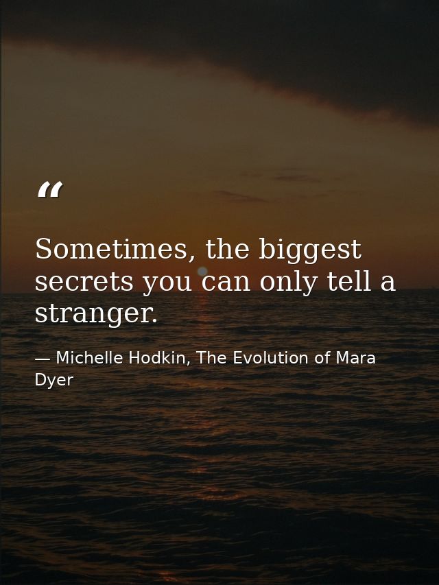 Sometimes, the biggest secrets you can only tell a stranger. — Michelle Hodkin, The Evolution of Mara Dyer