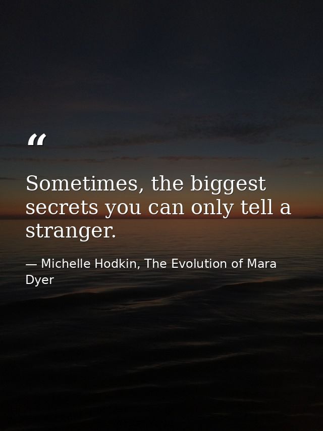 Sometimes, the biggest secrets you can only tell a stranger. — Michelle Hodkin, The Evolution of Mara Dyer
