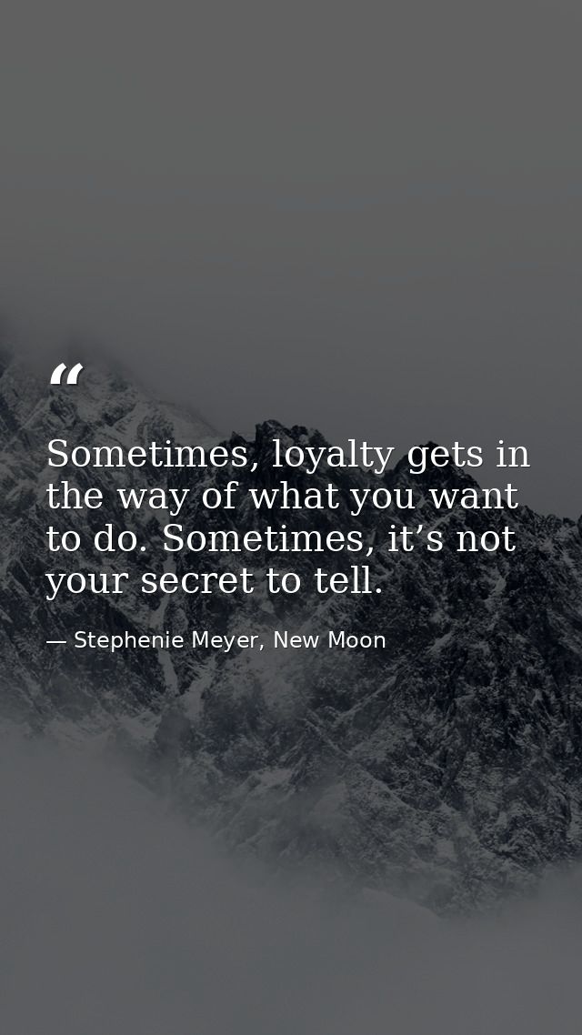 Sometimes, loyalty gets in the way of what you want to do. Sometimes, it’s not your secret to tell. — Stephenie Meyer, New Moon