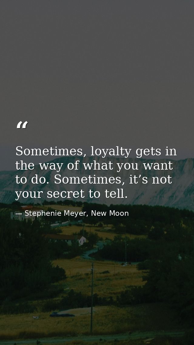 Sometimes, loyalty gets in the way of what you want to do. Sometimes, it’s not your secret to tell. — Stephenie Meyer, New Moon