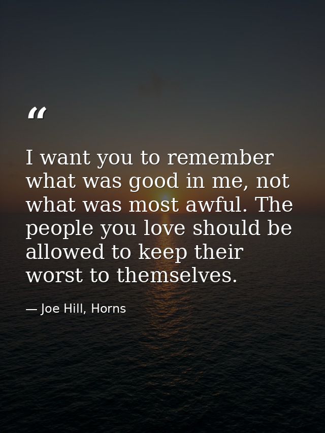 I want you to remember what was good in me, not what was most awful. The people you love should be allowed to keep their — Joe Hill, Horns