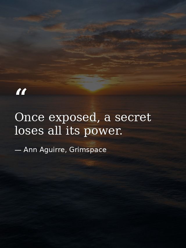 Once exposed, a secret loses all its power. — Ann Aguirre, Grimspace