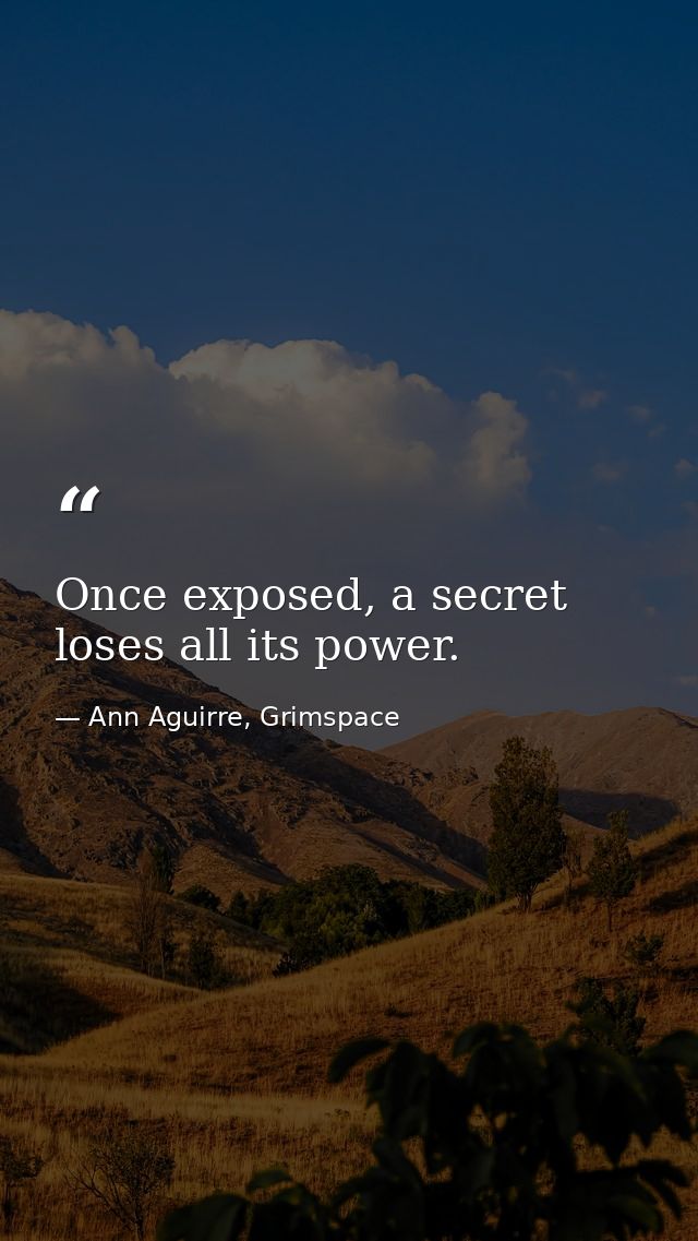 Once exposed, a secret loses all its power. — Ann Aguirre, Grimspace