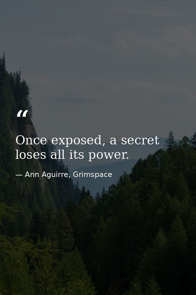 Once exposed, a secret loses all its power. — Ann Aguirre, Grimspace