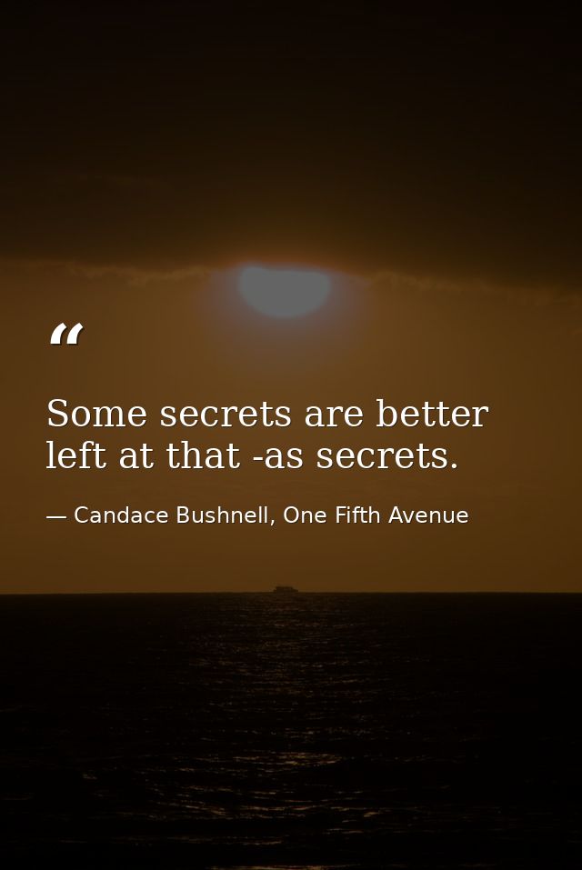 Some secrets are better left at that -as secrets. — Candace Bushnell, One Fifth Avenue