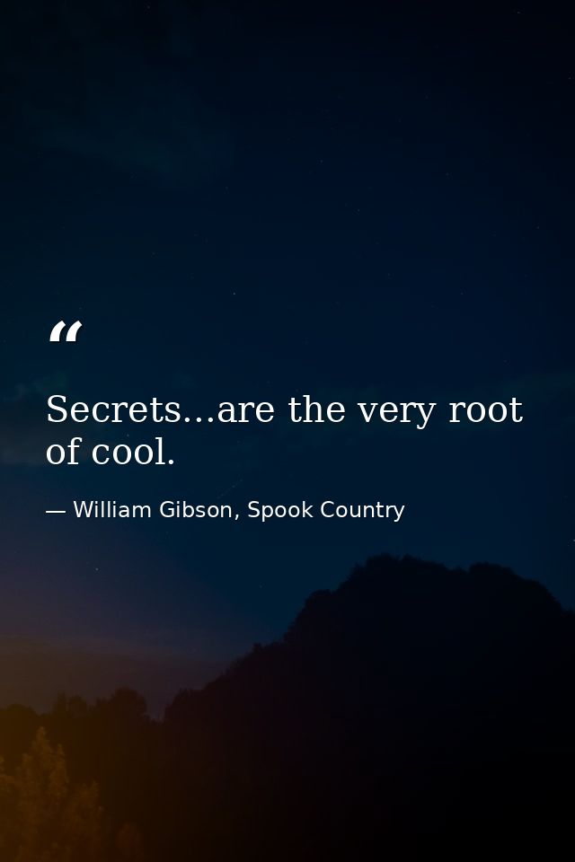 Secrets...are the very root of cool. — William Gibson, Spook Country