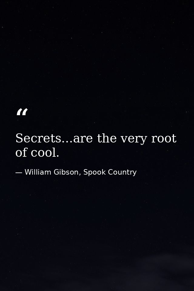 Secrets...are the very root of cool. — William Gibson, Spook Country