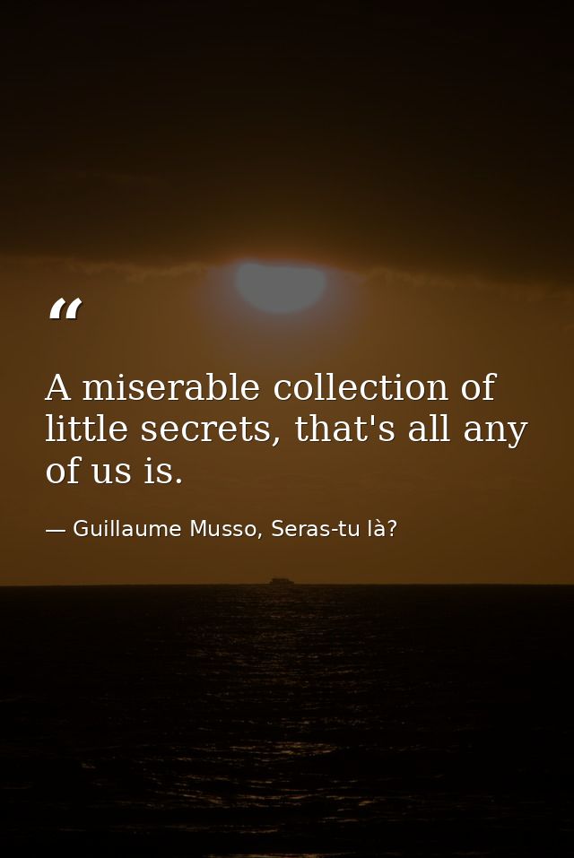 A miserable collection of little secrets, that's all any of us is.  — Guillaume Musso, Seras-tu là?