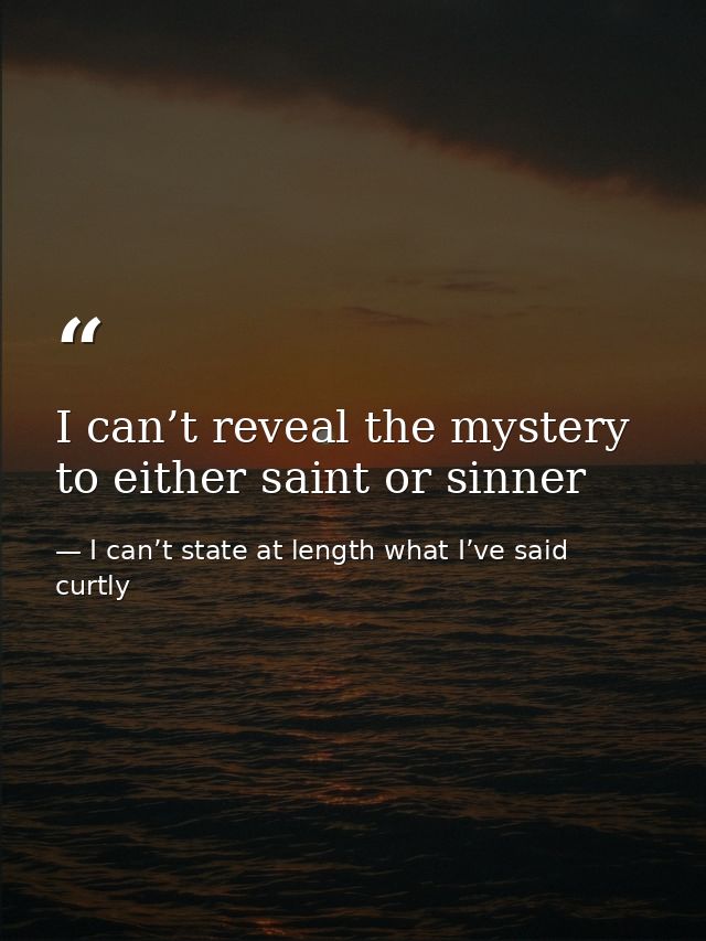 I can’t reveal the mystery to either saint or sinner — I can’t state at length what I’ve said curtly