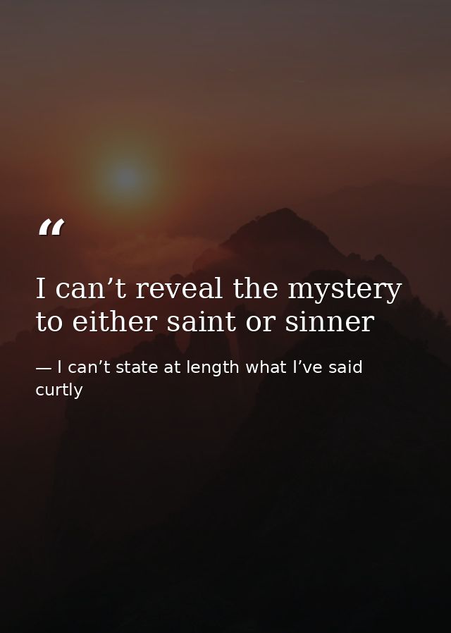 I can’t reveal the mystery to either saint or sinner — I can’t state at length what I’ve said curtly
