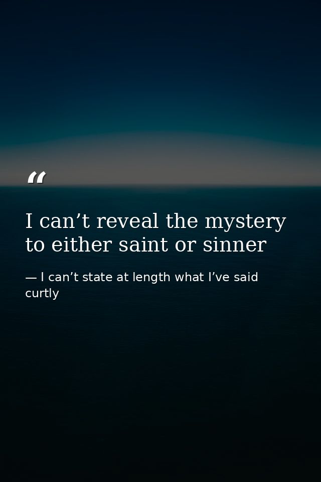 I can’t reveal the mystery to either saint or sinner — I can’t state at length what I’ve said curtly