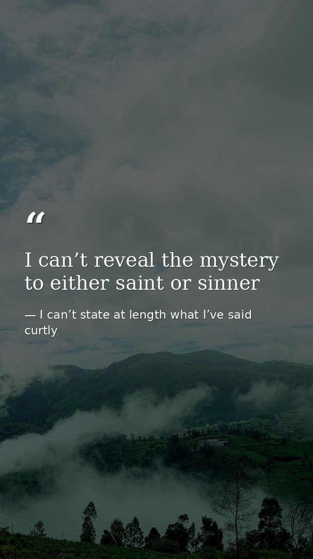 I can’t reveal the mystery to either saint or sinner — I can’t state at length what I’ve said curtly