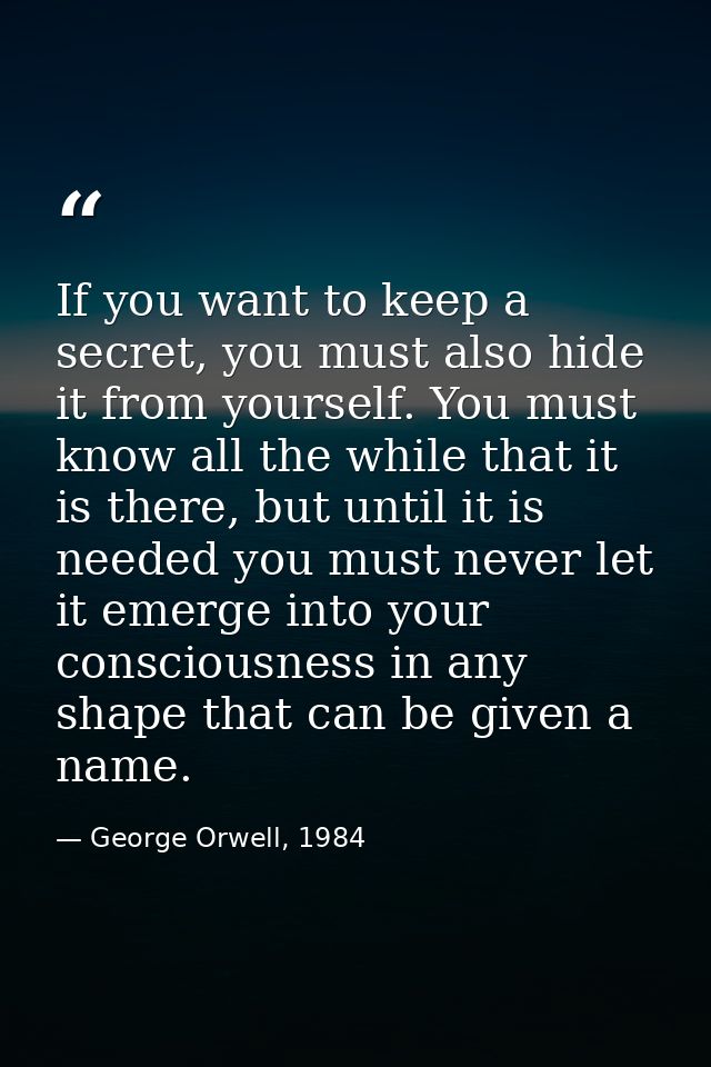 If you want to keep a secret, you must also hide it from yourself. You must know all the while that it is there, but unt — George Orwell, 1984