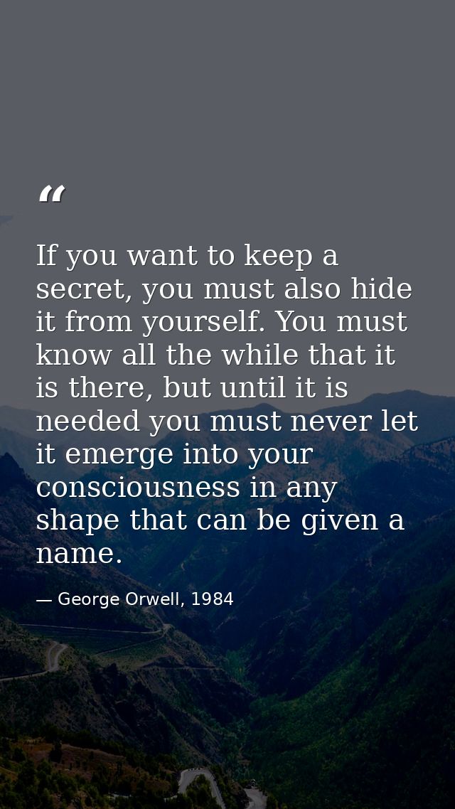 If you want to keep a secret, you must also hide it from yourself. You must know all the while that it is there, but unt — George Orwell, 1984