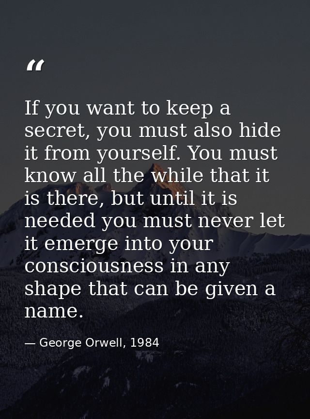 If you want to keep a secret, you must also hide it from yourself. You must know all the while that it is there, but unt — George Orwell, 1984