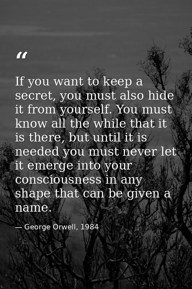 If you want to keep a secret, you must also hide it from yourself. You must know all the while that it is there, but unt — George Orwell, 1984