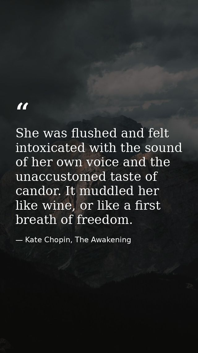 She was flushed and felt intoxicated with the sound of her own voice and the unaccustomed taste of candor. It muddled he — Kate Chopin, The Awakening