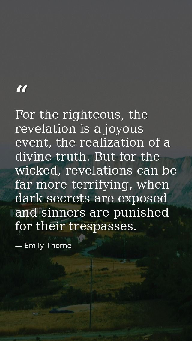 For the righteous, the revelation is a joyous event, the realization of a divine truth. But for the wicked, revelations  — Emily Thorne