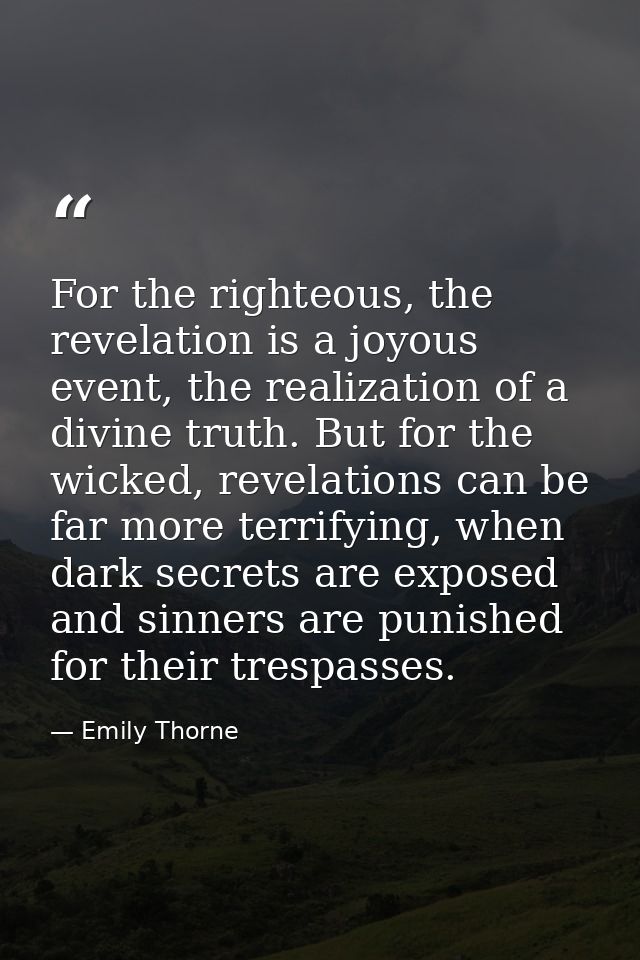 For the righteous, the revelation is a joyous event, the realization of a divine truth. But for the wicked, revelations  — Emily Thorne