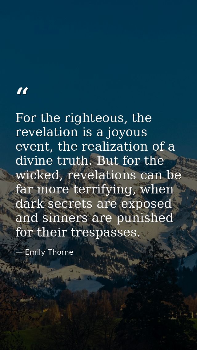 For the righteous, the revelation is a joyous event, the realization of a divine truth. But for the wicked, revelations  — Emily Thorne