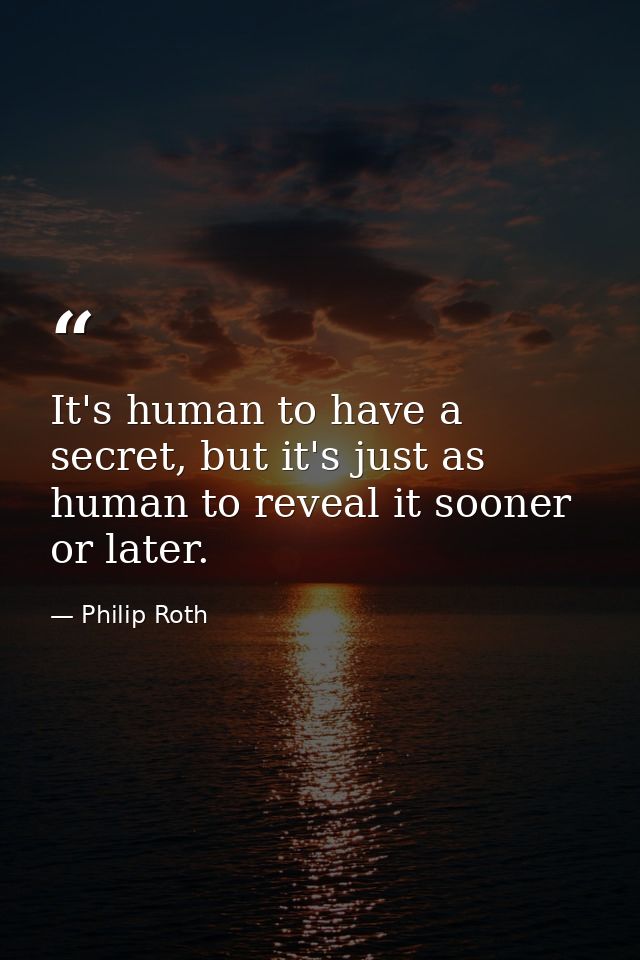 It's human to have a secret, but it's just as human to reveal it sooner or later. — Philip Roth