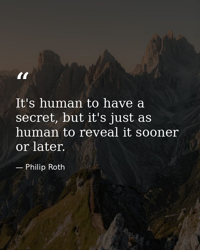 It's human to have a secret, but it's just as human to reveal it sooner or later. — Philip Roth