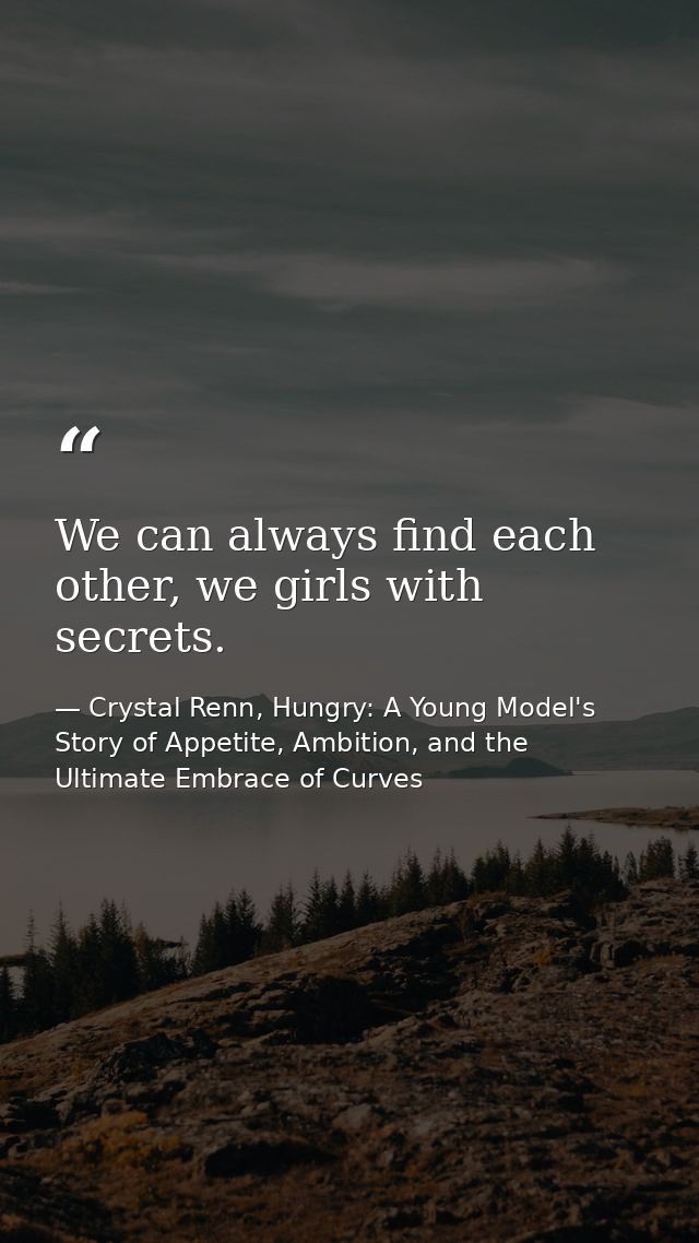 We can always find each other, we girls with secrets. — Crystal Renn, Hungry: A Young Model's Story of Appetite, Ambition, and the Ultimate Embrace of Curves