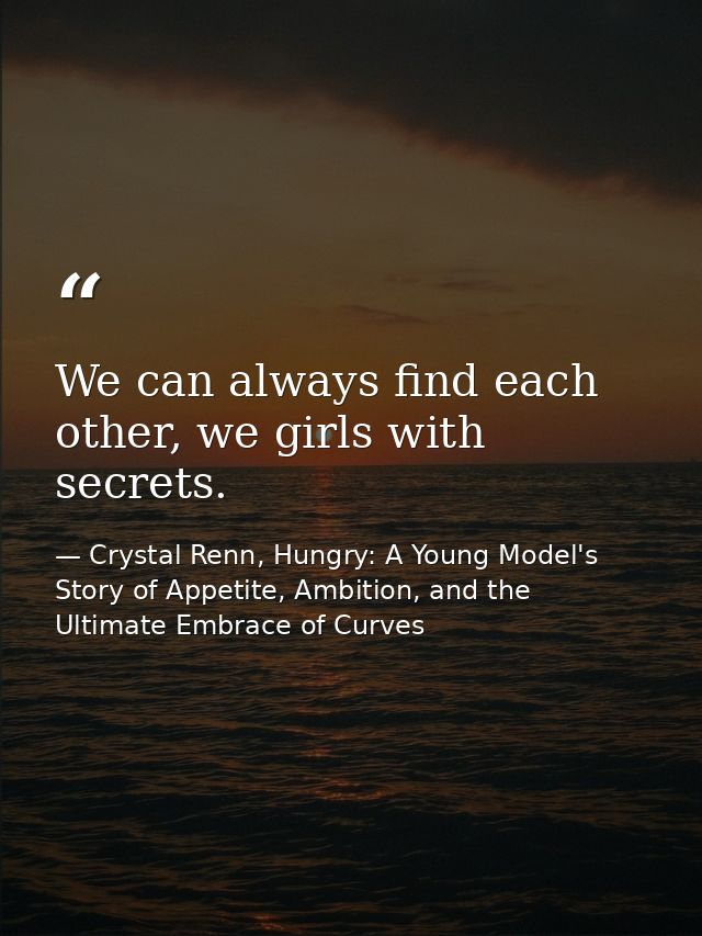 We can always find each other, we girls with secrets. — Crystal Renn, Hungry: A Young Model's Story of Appetite, Ambition, and the Ultimate Embrace of Curves
