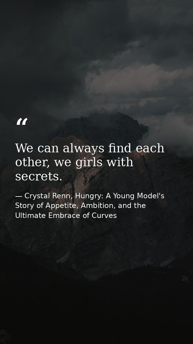 We can always find each other, we girls with secrets. — Crystal Renn, Hungry: A Young Model's Story of Appetite, Ambition, and the Ultimate Embrace of Curves