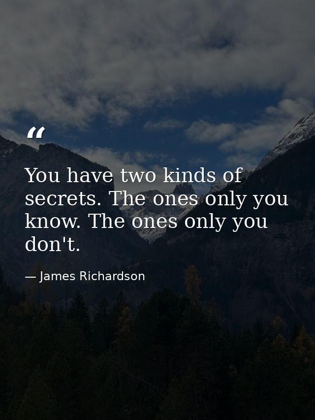 You have two kinds of secrets. The ones only you know. The ones only you don't. — James Richardson