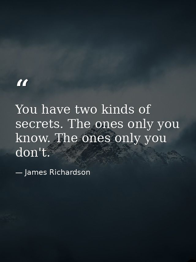 You have two kinds of secrets. The ones only you know. The ones only you don't. — James Richardson