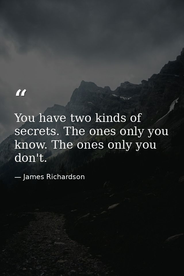 You have two kinds of secrets. The ones only you know. The ones only you don't. — James Richardson
