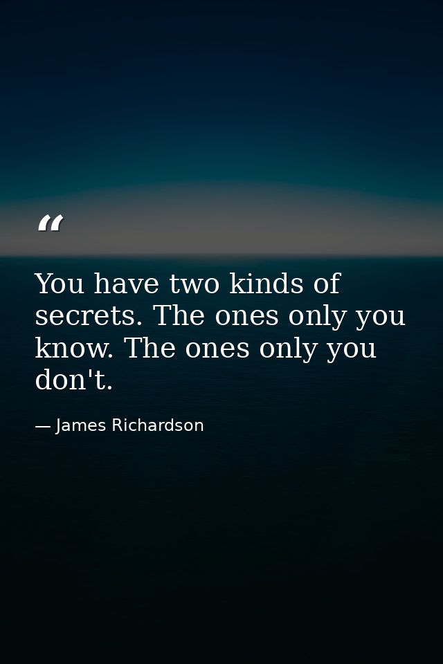 You have two kinds of secrets. The ones only you know. The ones only you don't. — James Richardson