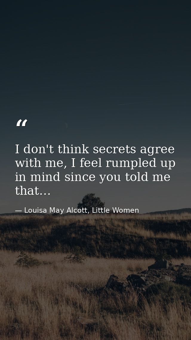 I don't think secrets agree with me, I feel rumpled up in mind since you told me that… — Louisa May Alcott, Little Women