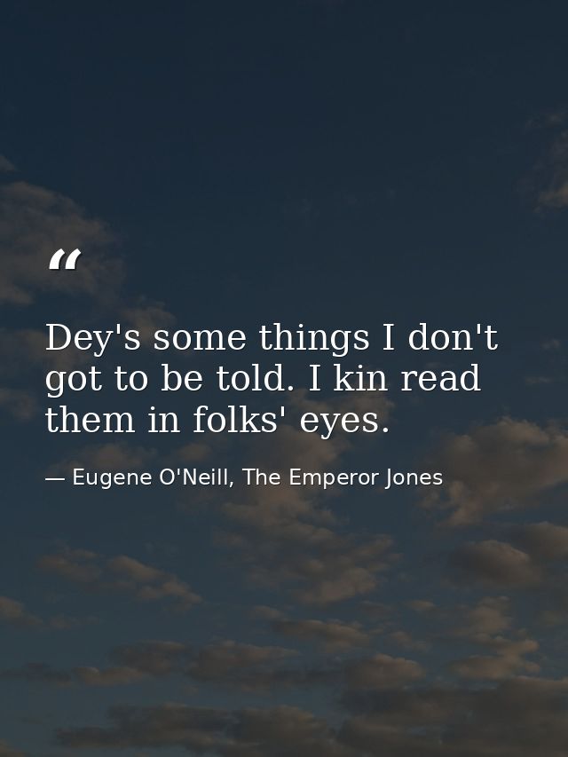 Dey's some things I don't got to be told. I kin read them in folks' eyes. — Eugene O'Neill, The Emperor Jones