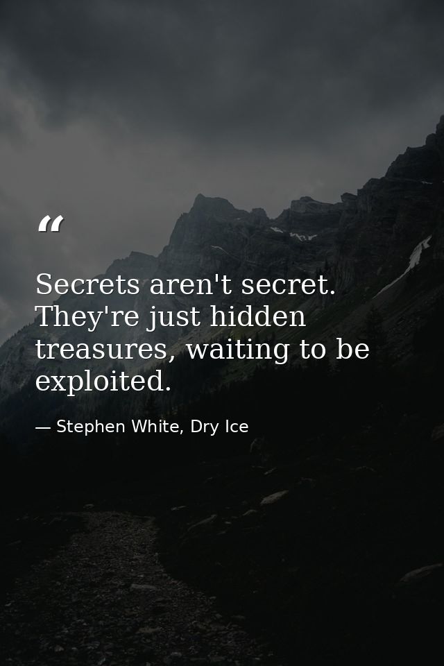 Secrets aren't secret. They're just hidden treasures, waiting to be exploited. — Stephen White, Dry Ice