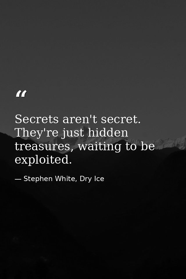 Secrets aren't secret. They're just hidden treasures, waiting to be exploited. — Stephen White, Dry Ice