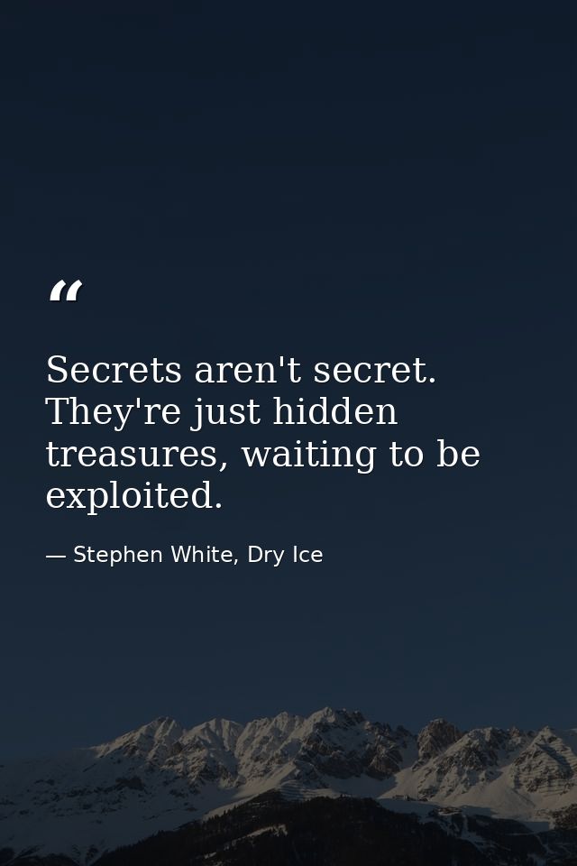 Secrets aren't secret. They're just hidden treasures, waiting to be exploited. — Stephen White, Dry Ice