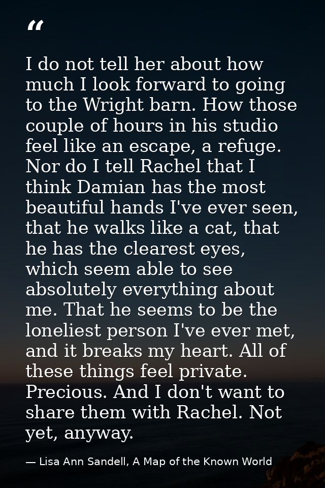 I do not tell her about how much I look forward to going to the Wright barn. How those couple of hours in his studio fee — Lisa Ann Sandell, A Map of the Known World