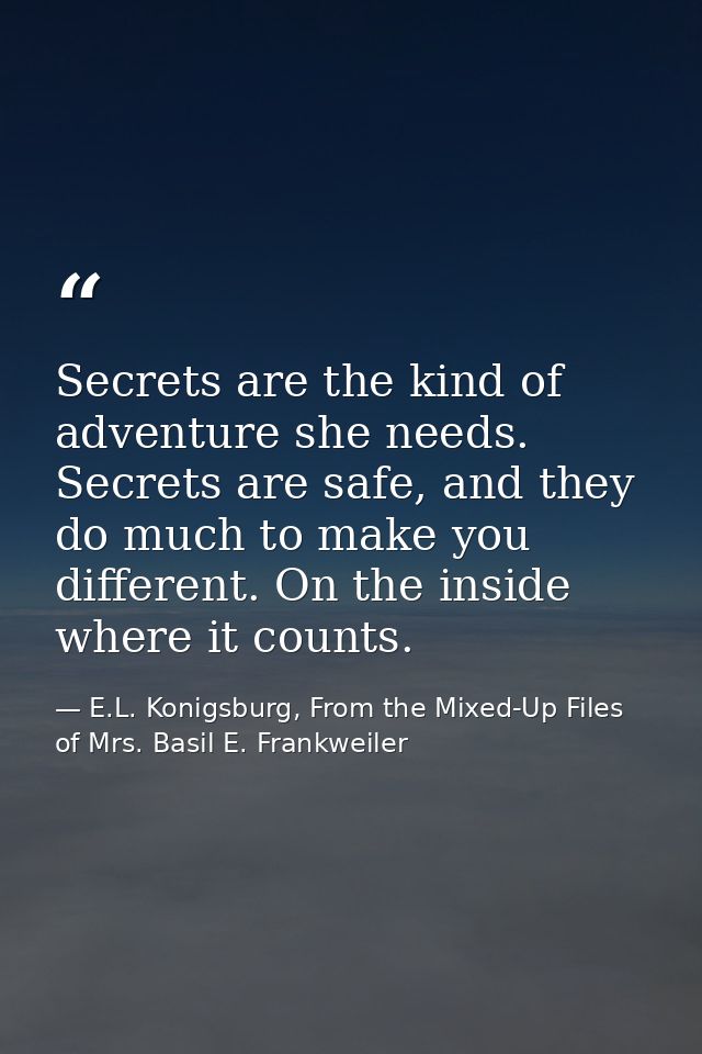 Secrets are the kind of adventure she needs. Secrets are safe, and they do much to make you different. On the inside whe — E.L. Konigsburg, From the Mixed-Up Files of Mrs. Basil E. Frankweiler